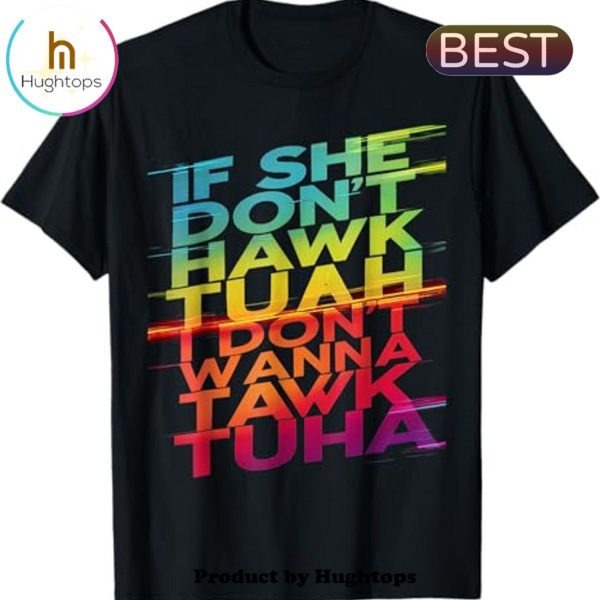 If She Don’t Hawk Tuah I Don’t Wanna Tawk Tuha Unisex T-Shirt